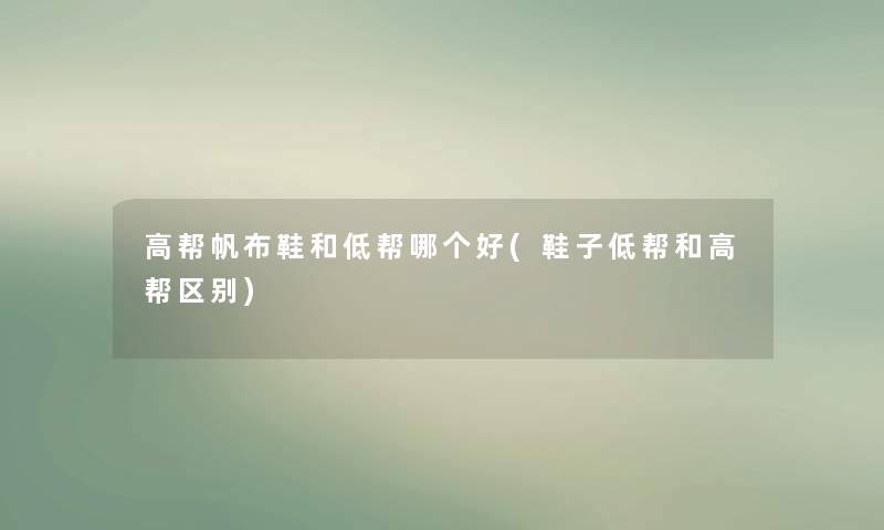 高帮帆布鞋和低帮哪个好(鞋子低帮和高帮区别) 高帮帆布鞋和低帮哪个好(鞋子低帮和高帮区别)