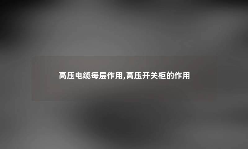 高压电缆每层作用,高压开关柜的作用 高压电缆每层作用,高压开关柜的作用