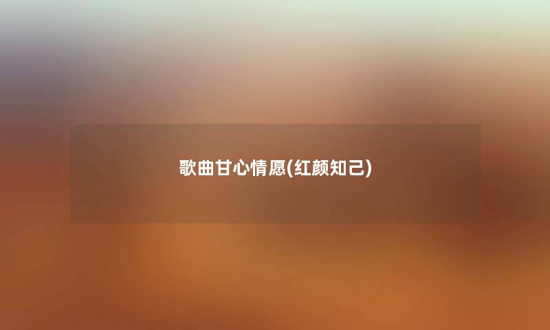 歌曲甘心情愿(红颜知己) 歌曲甘心情愿(红颜知己)