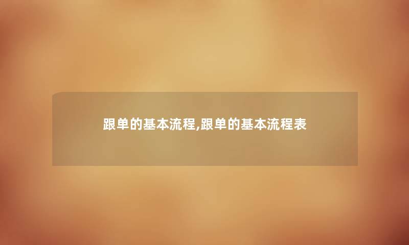 跟单的基本流程,跟单的基本流程表 跟单的基本流程,跟单的基本流程表