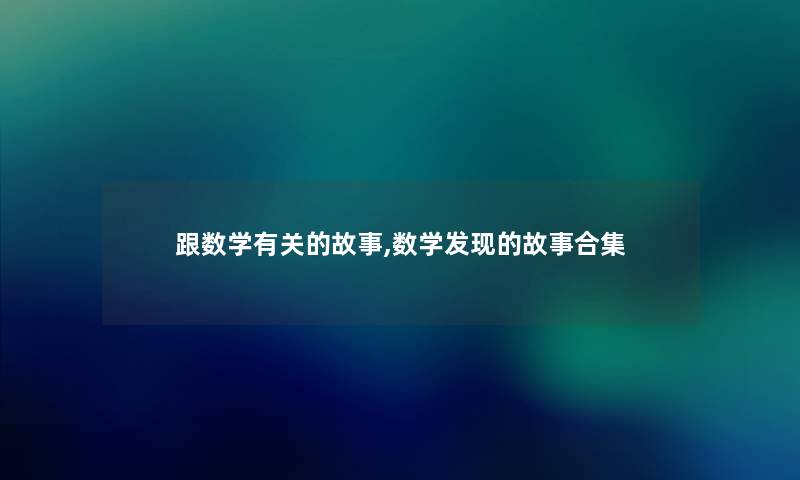 跟数学有关的故事,数学发现的故事合集 跟数学有关的故事,数学发现的故事合集