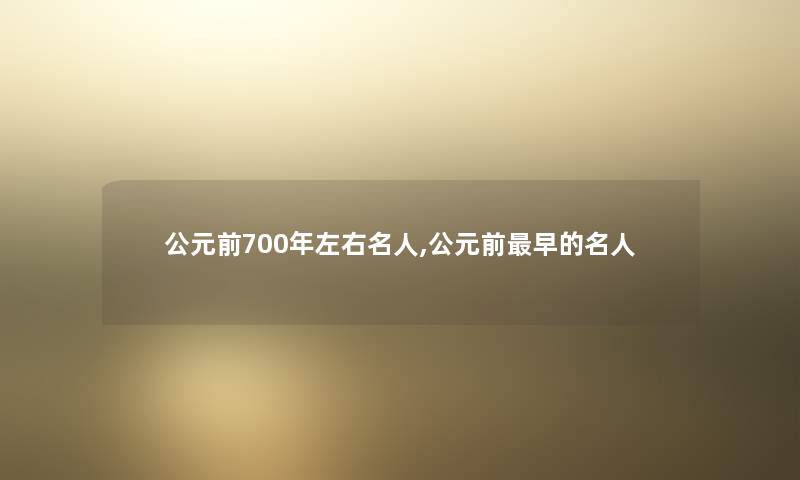公元前700年左右名人,公元前早的名人 公元前700年左右名人,公元前早的名人