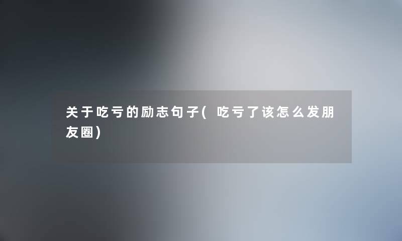 关于吃亏的励志句子(吃亏了该怎么发朋友圈) 关于吃亏的励志句子(吃亏了该怎么发朋友圈)