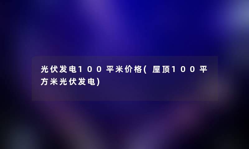 光伏发电100平米价格(屋顶100平方米光伏发电) 光伏发电100平米价格(屋顶100平方米光伏发电)