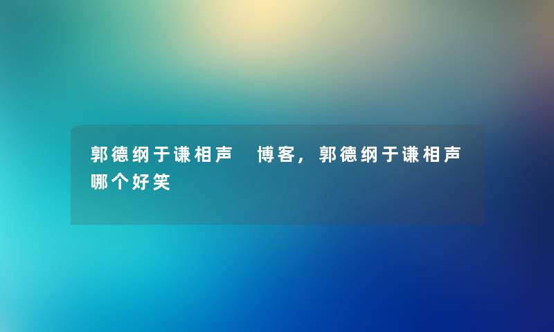 郭德纲于谦相声 博客,郭德纲于谦相声哪个好笑 郭德纲于谦相声 博客,郭德纲于谦相声哪个好笑
