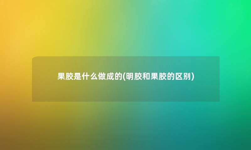 果胶是什么做成的(明胶和果胶的区别) 果胶是什么做成的(明胶和果胶的区别)