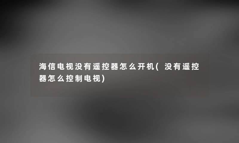 海信电视没有遥控器怎么开机(没有遥控器怎么控制电视) 海信电视没有遥控器怎么开机(没有遥控器怎么控制电视)