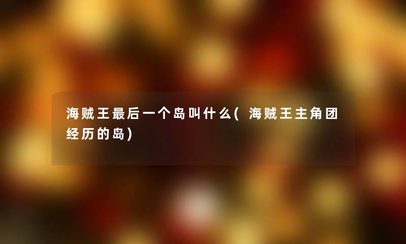 海贼王这里要说一个岛叫什么(海贼王主角团经历的岛)