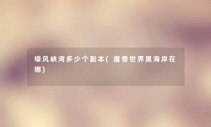 嚎风峡湾多少个副本(魔兽世界黑海岸在哪) 嚎风峡湾多少个副本(魔兽世界黑海岸在哪)