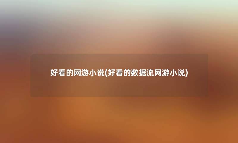 好看的网游小说(好看的数据流网游小说) 好看的网游小说(好看的数据流网游小说)