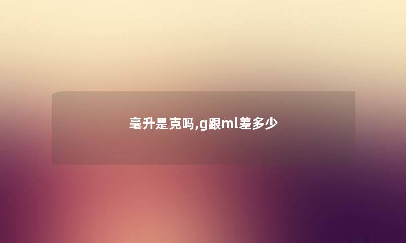 毫升是克吗,g跟ml差多少 毫升是克吗,g跟ml差多少