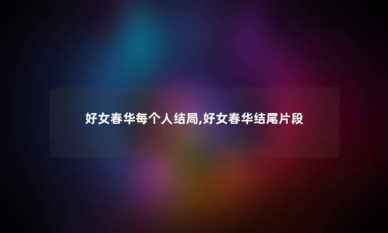 好女春华每个人结局,好女春华片段 好女春华每个人结局,好女春华片段