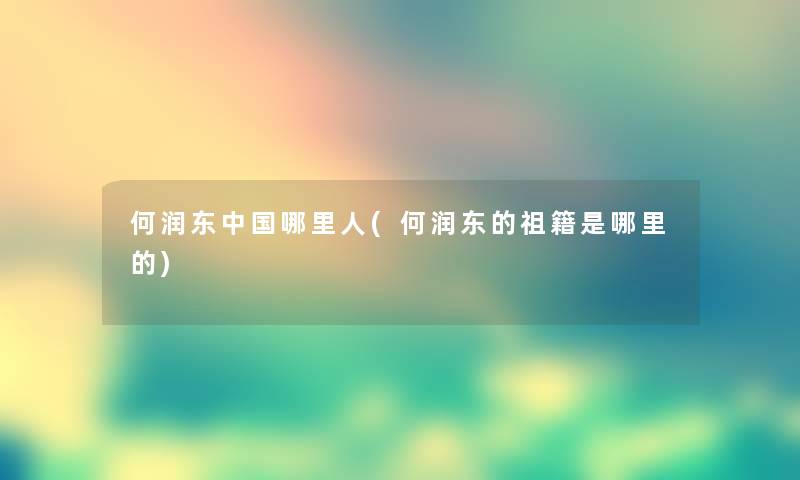 何润东中国哪里人(何润东的祖籍是哪里的) 何润东中国哪里人(何润东的祖籍是哪里的)