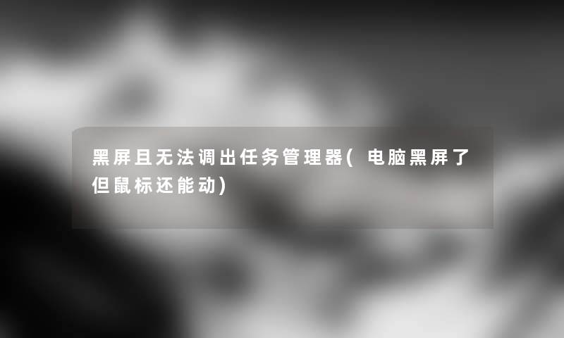 黑屏且无法调出任务管理器(电脑黑屏了但鼠标还能动) 黑屏且无法调出任务管理器(电脑黑屏了但鼠标还能动)