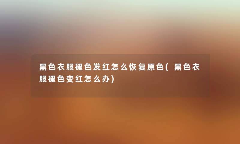 黑色衣服褪色发红怎么恢复原色(黑色衣服褪色变红怎么办) 黑色衣服褪色发红怎么恢复原色(黑色衣服褪色变红怎么办)