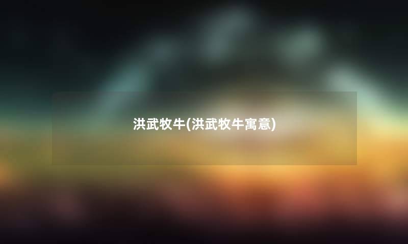 洪武牧牛(洪武牧牛寓意)