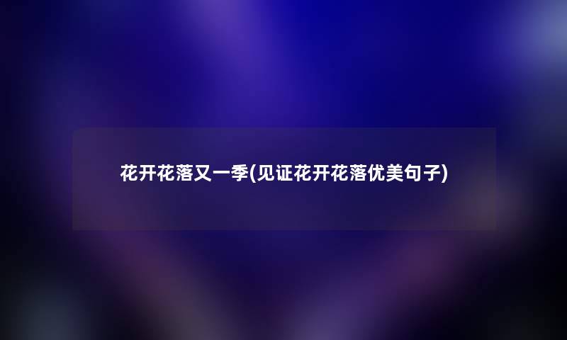 花开花落又一季(见证花开花落优美句子) 花开花落又一季(见证花开花落优美句子)