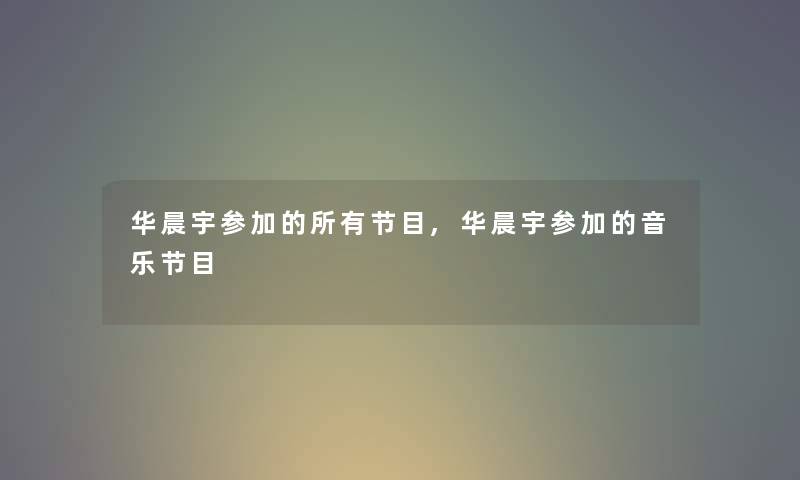 华晨宇参加的所有节目,华晨宇参加的音乐节目