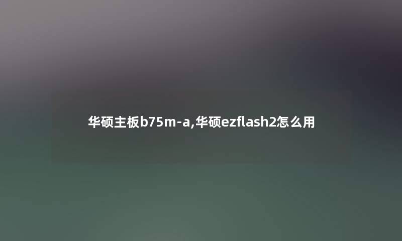 华硕主板b75m-a,华硕ezflash2怎么用