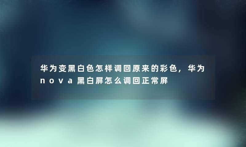 华为变黑白色怎样调回原来的彩色,华为nova黑白屏怎么调回正常屏 华为变黑白色怎样调回原来的彩色,华为nova黑白屏怎么调回正常屏