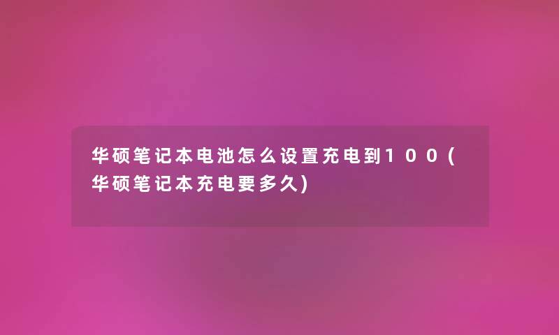 华硕笔记本电池怎么设置充电到100(华硕笔记本充电要多久)