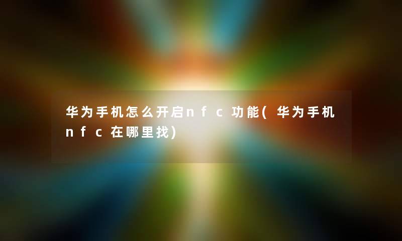 华为手机怎么开启nfc功能(华为手机nfc在哪里找)