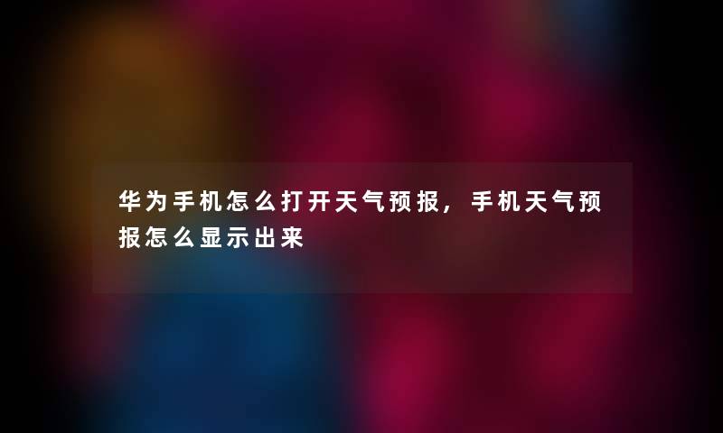 华为手机怎么打开天气预报,手机天气预报怎么显示出来 华为手机怎么打开天气预报,手机天气预报怎么显示出来