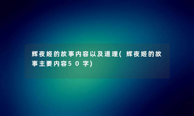 辉夜姬的故事内容以及道理(辉夜姬的故事主要内容50字) 辉夜姬的故事内容以及道理(辉夜姬的故事主要内容50字)