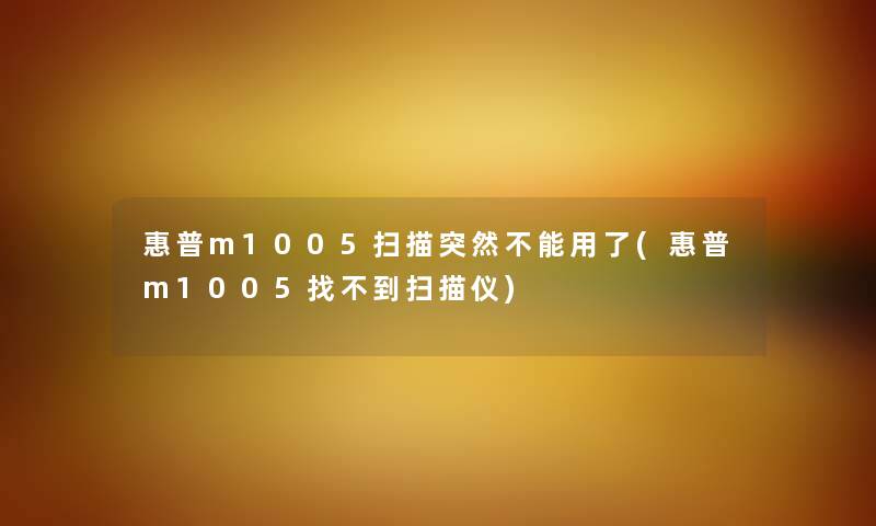 惠普m1005扫描突然不能用了(惠普m1005找不到扫描仪)