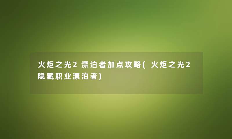 火炬之光2漂泊者加点攻略(火炬之光2隐藏职业漂泊者) 火炬之光2漂泊者加点攻略(火炬之光2隐藏职业漂泊者)