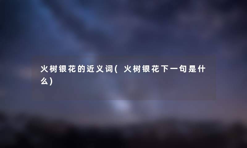 火树银花的近义词(火树银花下一句是什么)