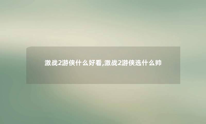 激战2游侠什么好看,激战2游侠选什么帅 激战2游侠什么好看,激战2游侠选什么帅