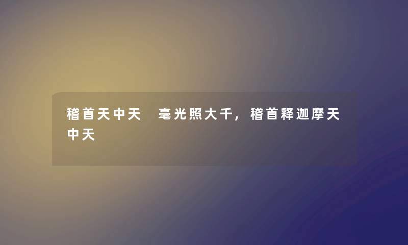 稽首天中天 毫光照大千,稽首释迦摩天中天 稽首天中天 毫光照大千,稽首释迦摩天中天