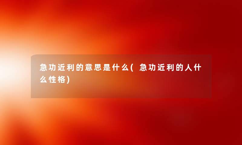 急功近利的意思是什么(急功近利的人什么性格) 急功近利的意思是什么(急功近利的人什么性格)