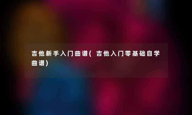 吉他新手入门曲谱(吉他入门零基础自学曲谱)