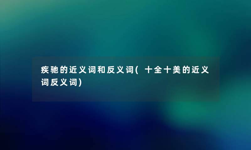 疾驰的近义词和反义词(十全十美的近义词反义词) 疾驰的近义词和反义词(十全十美的近义词反义词)
