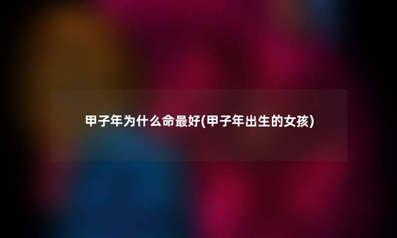 甲子年为什么命好(甲子年出生的女孩)