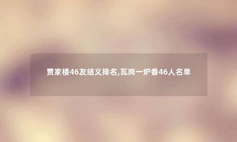 贾家楼46友结义推荐,瓦岗一炉香46人名单 贾家楼46友结义推荐,瓦岗一炉香46人名单