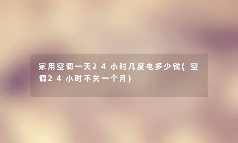 家用空调一天24小时几度电多少钱(空调24小时不关一个月) 家用空调一天24小时几度电多少钱(空调24小时不关一个月)