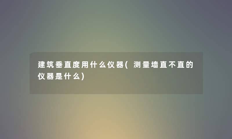 建筑垂直度用什么仪器(测量墙直不直的仪器是什么) 建筑垂直度用什么仪器(测量墙直不直的仪器是什么)