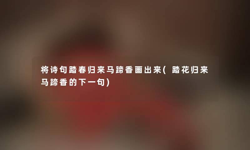 将诗句踏春归来马蹄香画出来(踏花归来马蹄香的下一句)