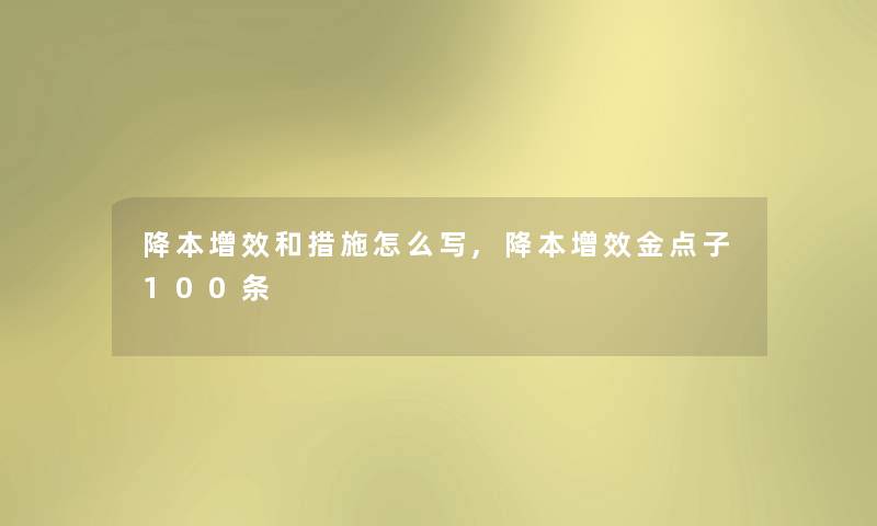 降本增效和措施怎么写,降本增效金点子100条 降本增效和措施怎么写,降本增效金点子100条