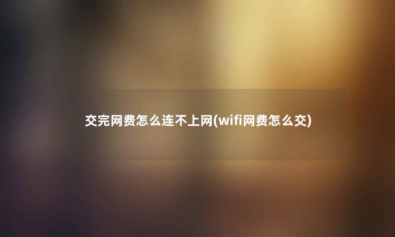 交完网费怎么连不上网(wifi网费怎么交) 交完网费怎么连不上网(wifi网费怎么交)
