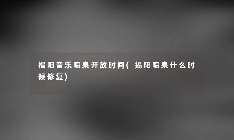 揭阳音乐喷泉开放时间(揭阳喷泉什么时候修复) 揭阳音乐喷泉开放时间(揭阳喷泉什么时候修复)