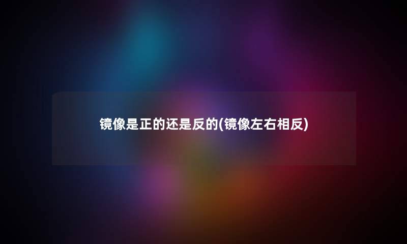 镜像是正的还是反的(镜像左右相反)