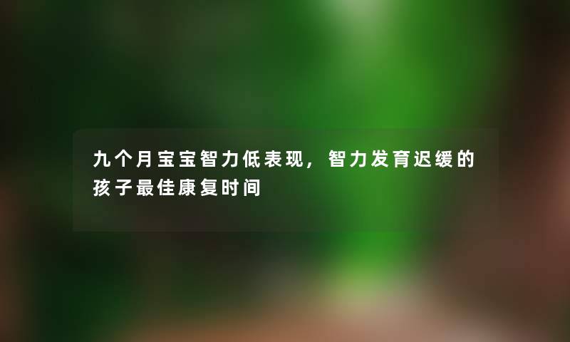 九个月宝宝智力低表现,智力发育迟缓的孩子理想康复时间 九个月宝宝智力低表现,智力发育迟缓的孩子理想康复时间