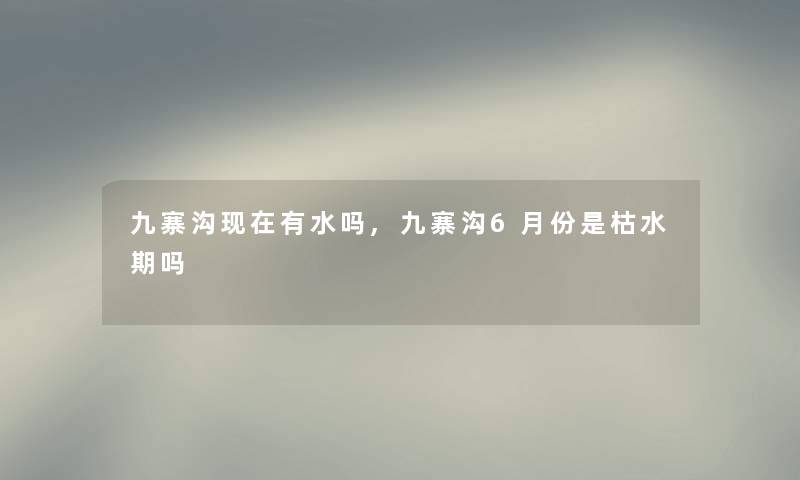 九寨沟有水吗,九寨沟6月份是枯水期吗 九寨沟有水吗,九寨沟6月份是枯水期吗