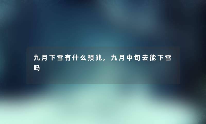 九月下雪有什么预兆,九月中旬去能下雪吗 九月下雪有什么预兆,九月中旬去能下雪吗