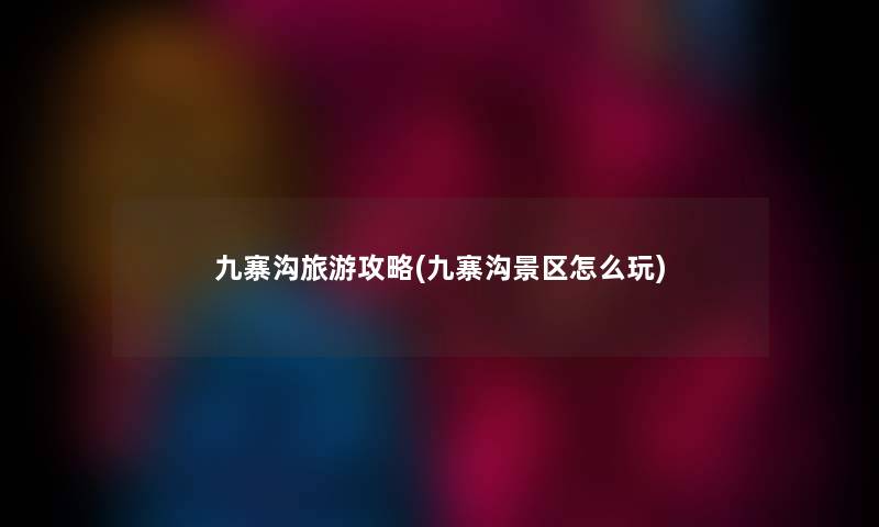 九寨沟旅游攻略(九寨沟景区怎么玩) 九寨沟旅游攻略(九寨沟景区怎么玩)