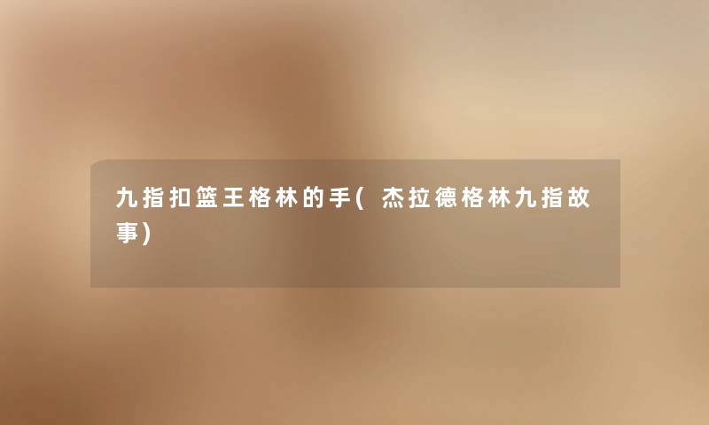九指扣篮王格林的手(杰拉德格林九指故事)